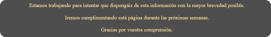 Estamos trabajando para intentar que dispongáis de esta información con la mayor brevedad posible. Iremos cumplimentando está página durante las próximas semanas. Gracias por vuestra comprensión.